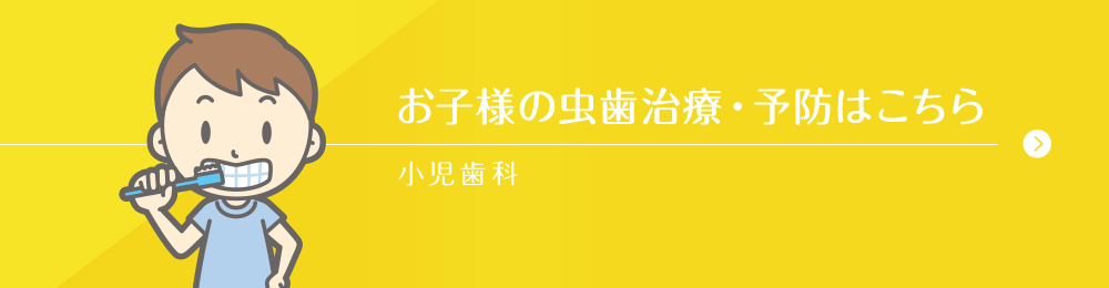 お子様の虫歯治療・予防はこちら 小児歯科