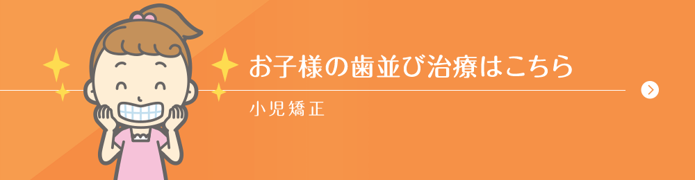 お子様の歯並び治療はこちら 小児矯正