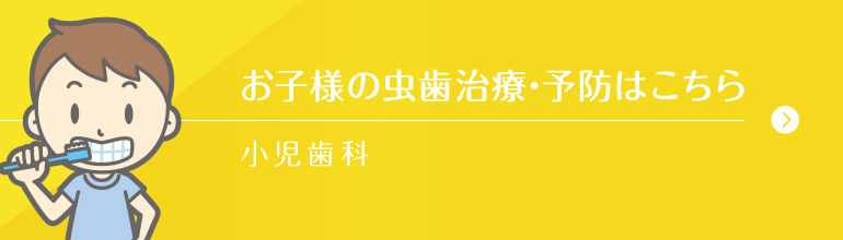 お子様の虫歯治療・予防はこちら 小児歯科