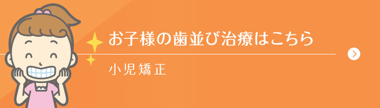 お子様の歯並び治療はこちら 小児矯正